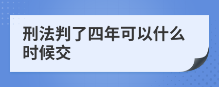 刑法判了四年可以什么时候交