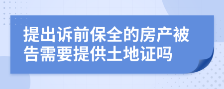 提出诉前保全的房产被告需要提供土地证吗