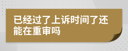 已经过了上诉时间了还能在重审吗