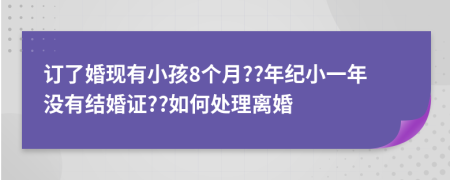 订了婚现有小孩8个月??年纪小一年没有结婚证??如何处理离婚