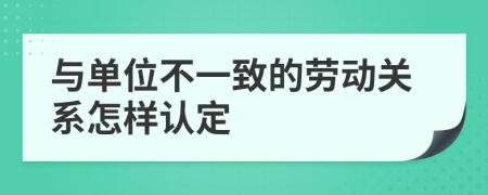 与单位不一致的劳动关系怎样认定