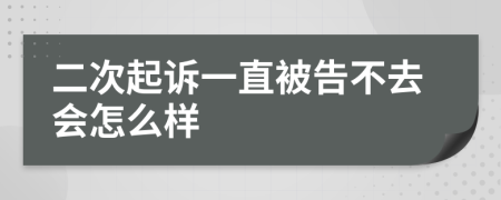 二次起诉一直被告不去会怎么样