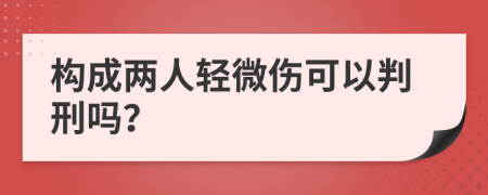 构成两人轻微伤可以判刑吗？