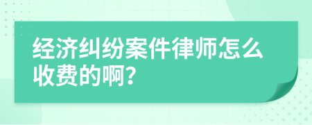 经济纠纷案件律师怎么收费的啊？