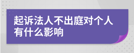 起诉法人不出庭对个人有什么影响