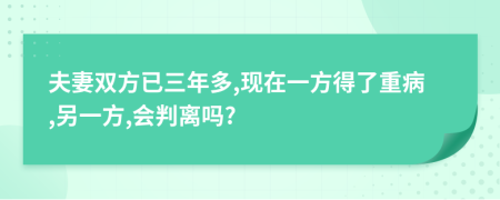 夫妻双方已三年多,现在一方得了重病,另一方,会判离吗?