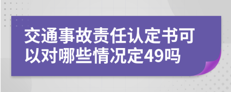 交通事故责任认定书可以对哪些情况定49吗