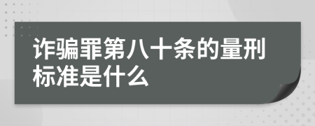 诈骗罪第八十条的量刑标准是什么