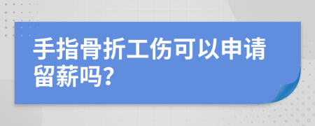 手指骨折工伤可以申请留薪吗？