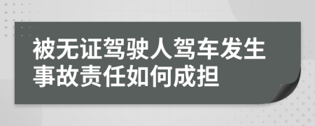 被无证驾驶人驾车发生事故责任如何成担