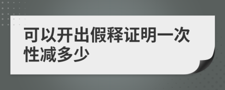 可以开出假释证明一次性减多少