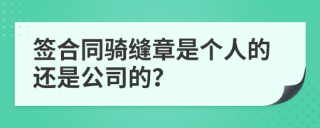 签合同骑缝章是个人的还是公司的？