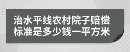 治水平线农村院子赔偿标准是多少钱一平方米