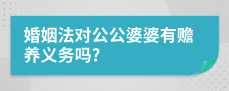 婚姻法对公公婆婆有赡养义务吗?