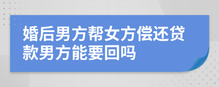 婚后男方帮女方偿还贷款男方能要回吗