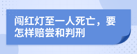 闯红灯至一人死亡，要怎样赔尝和判刑