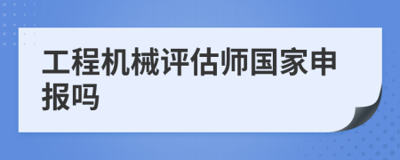 工程机械评估师国家申报吗