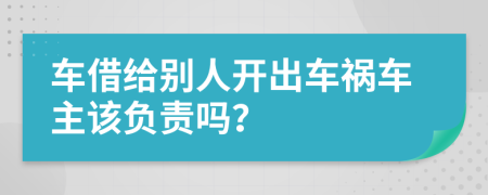 车借给别人开出车祸车主该负责吗？