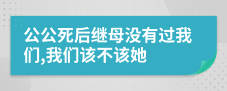 公公死后继母没有过我们,我们该不该她