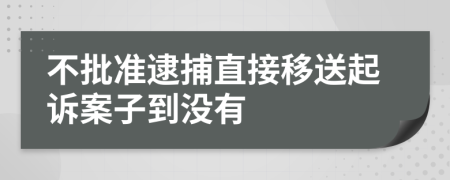 不批准逮捕直接移送起诉案子到没有