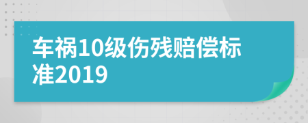 车祸10级伤残赔偿标准2019