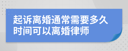 起诉离婚通常需要多久时间可以离婚律师