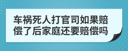 车祸死人打官司如果赔偿了后家庭还要赔偿吗