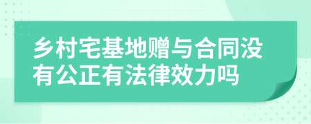 乡村宅基地赠与合同没有公正有法律效力吗