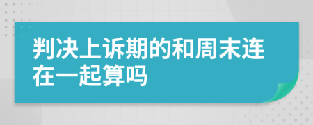 判决上诉期的和周末连在一起算吗