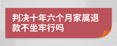 判决十年六个月家属退款不坐牢行吗