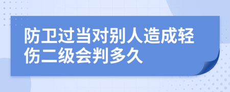 防卫过当对别人造成轻伤二级会判多久