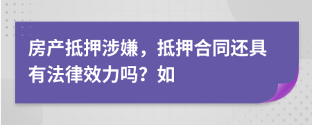 房产抵押涉嫌，抵押合同还具有法律效力吗？如