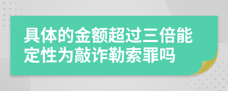 具体的金额超过三倍能定性为敲诈勒索罪吗