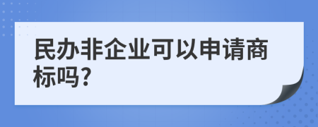 民办非企业可以申请商标吗?