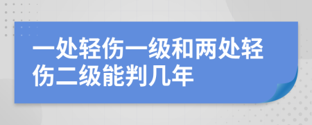 一处轻伤一级和两处轻伤二级能判几年