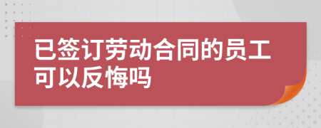 已签订劳动合同的员工可以反悔吗
