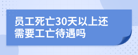 员工死亡30天以上还需要工亡待遇吗