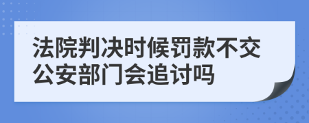 法院判决时候罚款不交公安部门会追讨吗