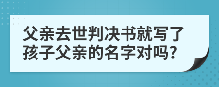 父亲去世判决书就写了孩子父亲的名字对吗?