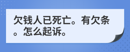 欠钱人已死亡。有欠条。怎么起诉。