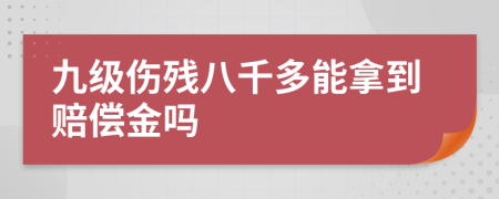 九级伤残八千多能拿到赔偿金吗