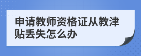 申请教师资格证从教津贴丢失怎么办