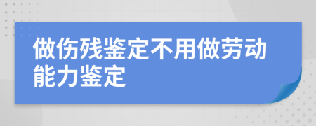 做伤残鉴定不用做劳动能力鉴定