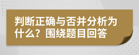 判断正确与否并分析为什么？围绕题目回答