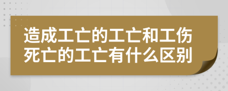 造成工亡的工亡和工伤死亡的工亡有什么区别