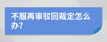 不服再审驳回裁定怎么办？