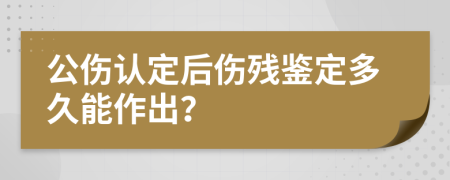 公伤认定后伤残鉴定多久能作出？