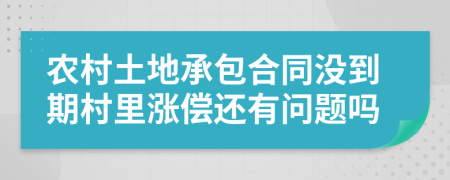 农村土地承包合同没到期村里涨偿还有问题吗
