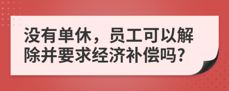 没有单休，员工可以解除并要求经济补偿吗?