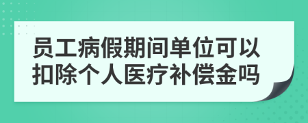 员工病假期间单位可以扣除个人医疗补偿金吗